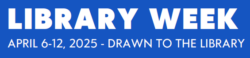 Library Week April 6 through April 12, 2025 - Drawn to the Library